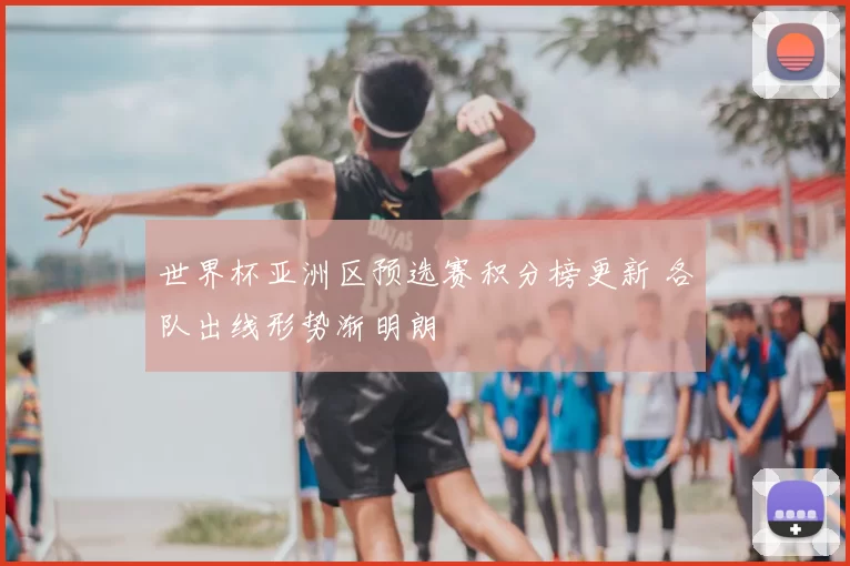 世界杯亚洲区预选赛积分榜更新 各队出线形势渐明朗