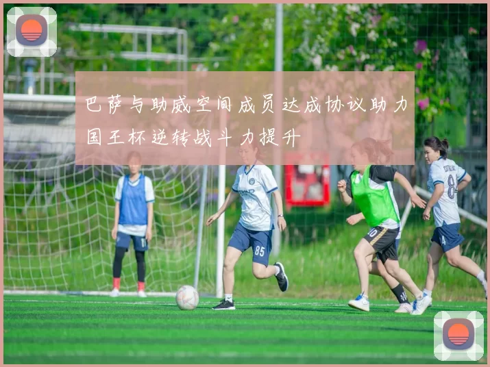 巴萨与助威空间成员达成协议助力国王杯逆转战斗力提升