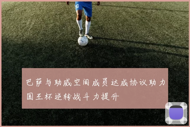 巴萨与助威空间成员达成协议助力国王杯逆转战斗力提升