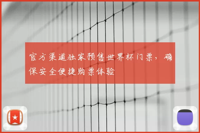 官方渠道独家预售世界杯门票,确保安全便捷购票体验