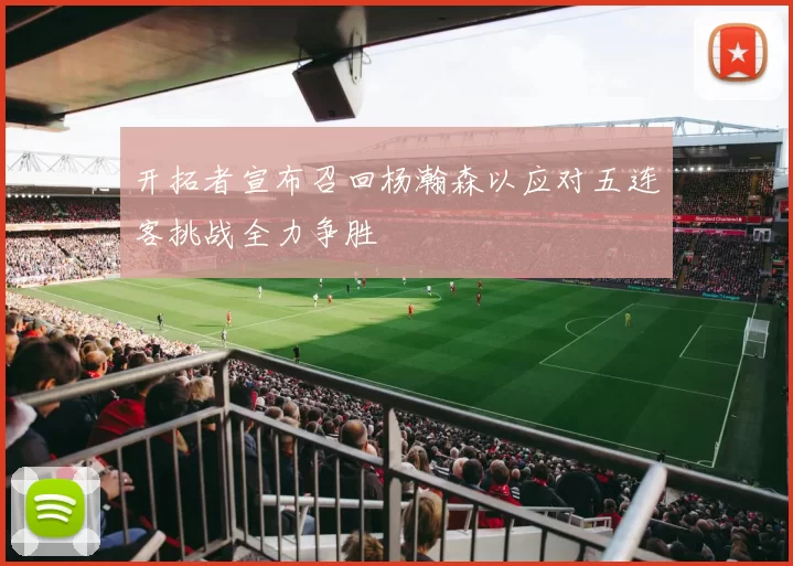 开拓者宣布召回杨瀚森以应对五连客挑战全力争胜