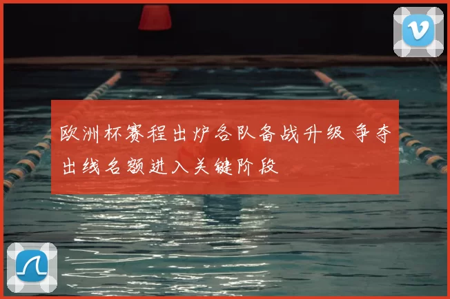 欧洲杯赛程出炉各队备战升级 争夺出线名额进入关键阶段