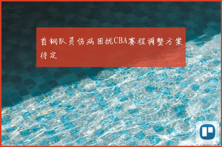 首钢队员伤病困扰CBA赛程调整方案待定