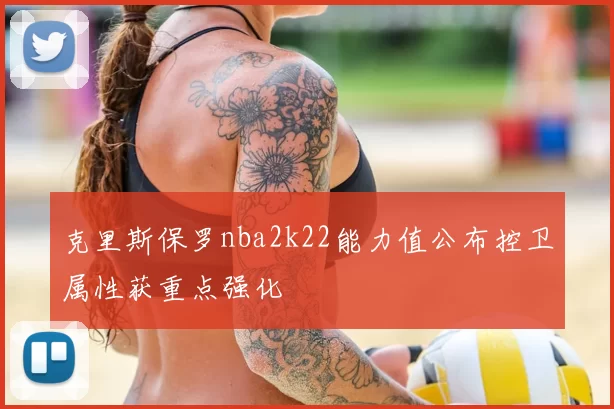 克里斯保罗nba2k22能力值公布控卫属性获重点强化