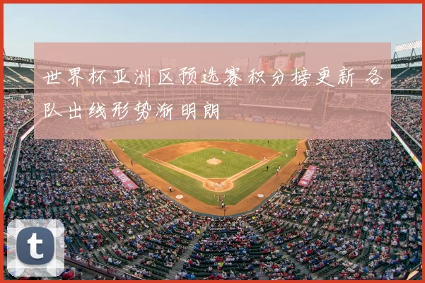 世界杯亚洲区预选赛积分榜更新 各队出线形势渐明朗