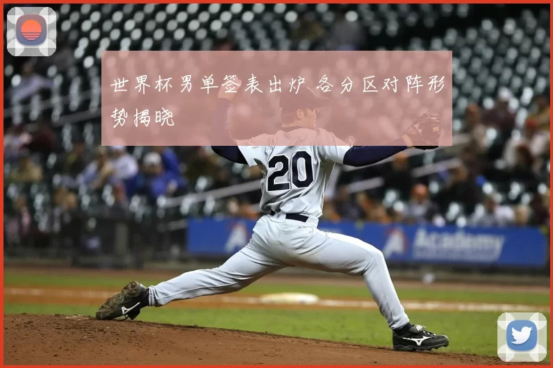 世界杯男单签表出炉 各分区对阵形势揭晓