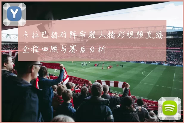 卡拉巴赫对阵希腊人精彩视频直播全程回顾与赛后分析