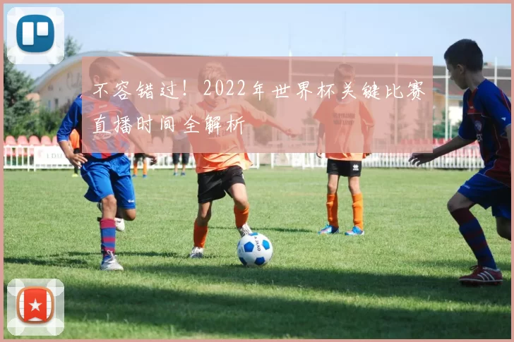 不容错过！2022年世界杯关键比赛直播时间全解析