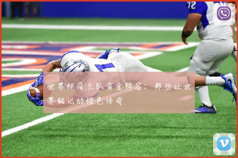 世界杯荷兰队黄金阵容:那些让世界铭记的橙色传奇