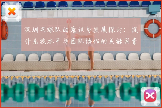 深圳网球队的意识与发展探讨:提升竞技水平与团队协作的关键因素分析
