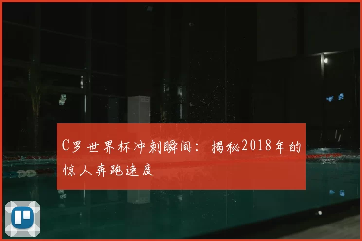 C罗世界杯冲刺瞬间：揭秘2018年的惊人奔跑速度