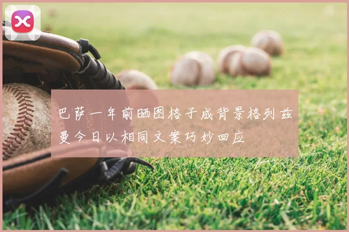巴萨一年前晒图格子成背景格列兹曼今日以相同文案巧妙回应