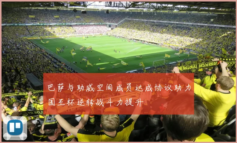 巴萨与助威空间成员达成协议助力国王杯逆转战斗力提升
