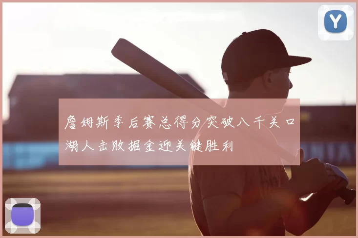 詹姆斯季后赛总得分突破八千关口湖人击败掘金迎关键胜利
