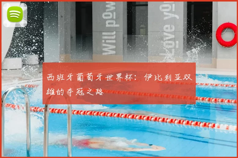 西班牙葡萄牙世界杯:伊比利亚双雄的夺冠之路
