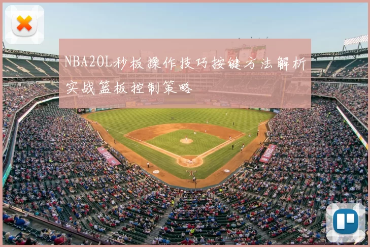 NBA2OL秒板操作技巧按键方法解析实战篮板控制策略