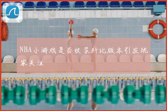 NBA小游戏是否收录科比版本引发玩家关注