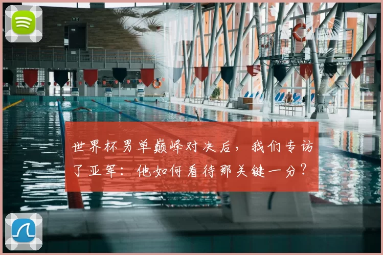 世界杯男单巅峰对决后,我们专访了亚军:他如何看待那关键一分?