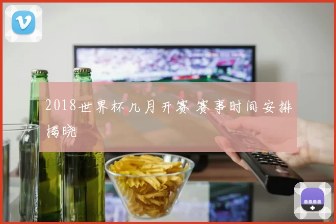 2018世界杯几月开赛 赛事时间安排揭晓