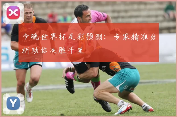 今晚世界杯足彩预测：专家精准分析助你决胜千里