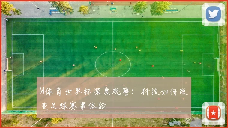 M体育世界杯深度观察:科技如何改变足球赛事体验