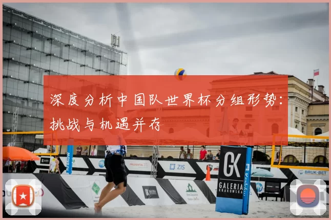 深度分析中国队世界杯分组形势：挑战与机遇并存