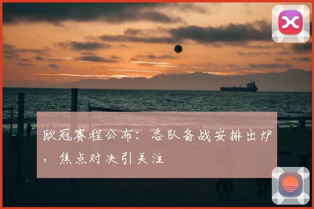欧冠赛程公布:各队备战安排出炉,焦点对决引关注