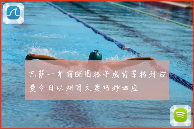 巴萨一年前晒图格子成背景格列兹曼今日以相同文案巧妙回应