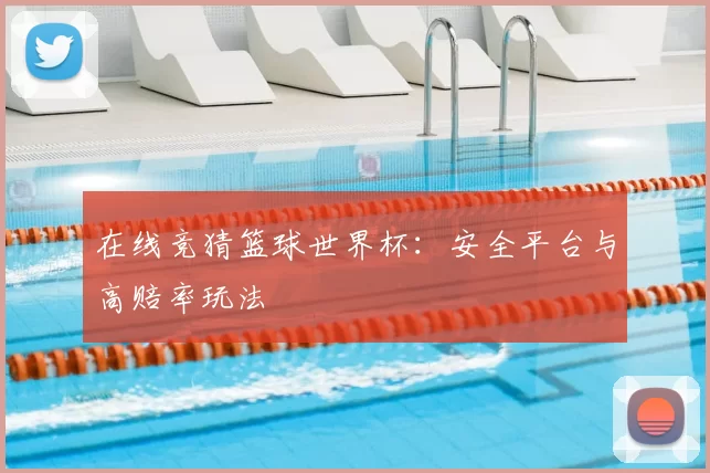 在线竞猜篮球世界杯:安全平台与高赔率玩法