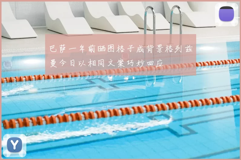 巴萨一年前晒图格子成背景格列兹曼今日以相同文案巧妙回应