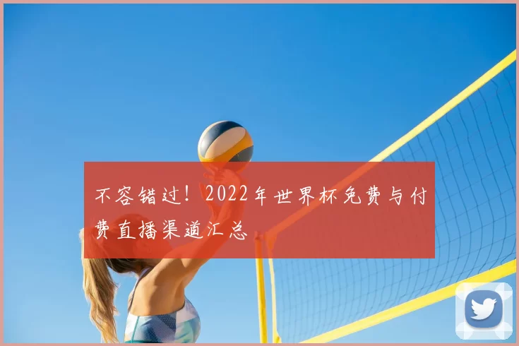 不容错过!2022年世界杯免费与付费直播渠道汇总