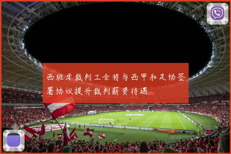 西班牙裁判工会将与西甲和足协签署协议提升裁判薪资待遇
