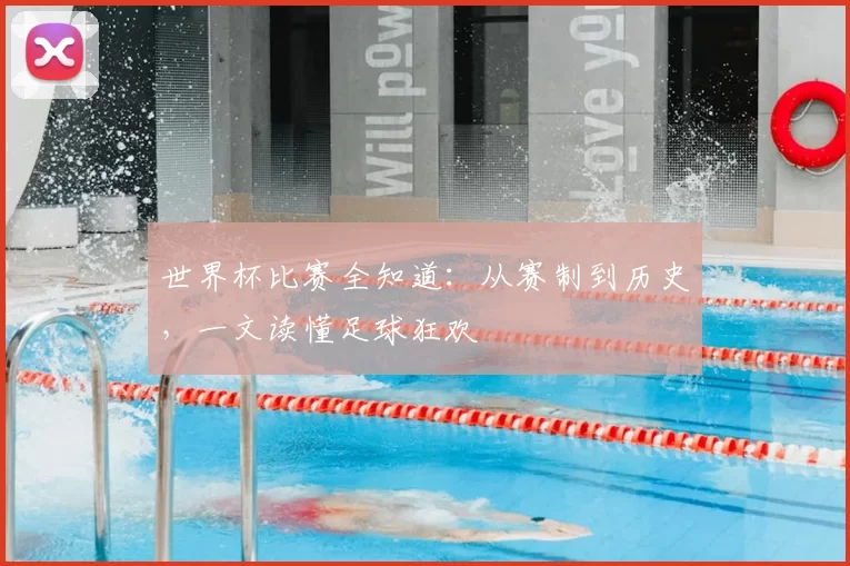 世界杯比赛全知道:从赛制到历史,一文读懂足球狂欢