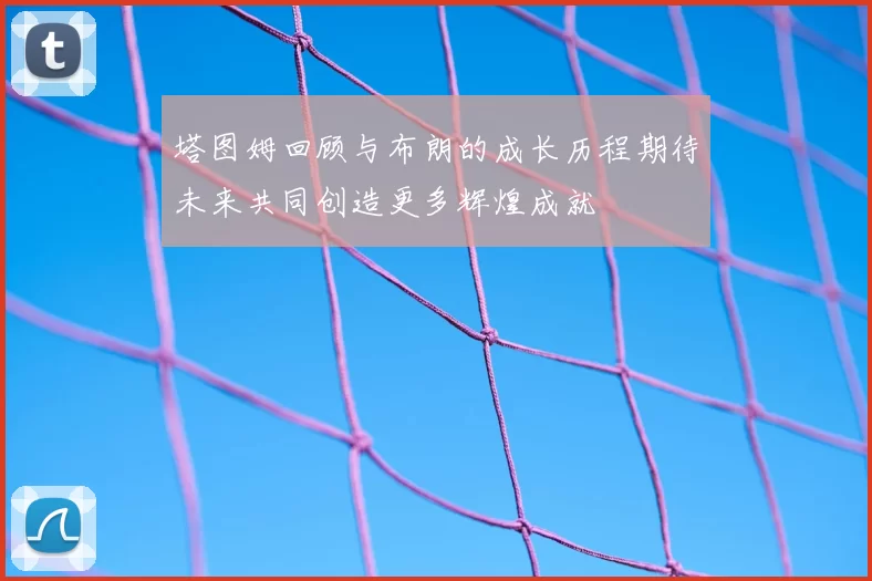 塔图姆回顾与布朗的成长历程期待未来共同创造更多辉煌成就