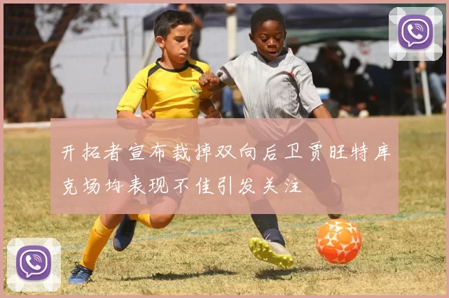 开拓者宣布裁掉双向后卫贾旺特库克场均表现不佳引发关注