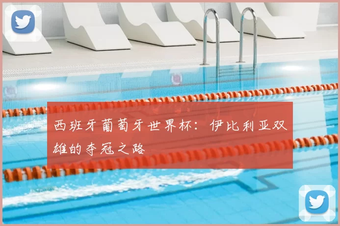 西班牙葡萄牙世界杯:伊比利亚双雄的夺冠之路