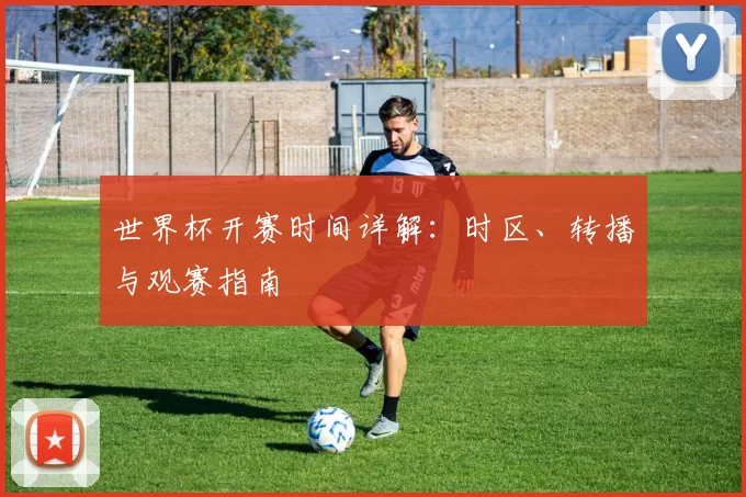 世界杯开赛时间详解:时区、转播与观赛指南