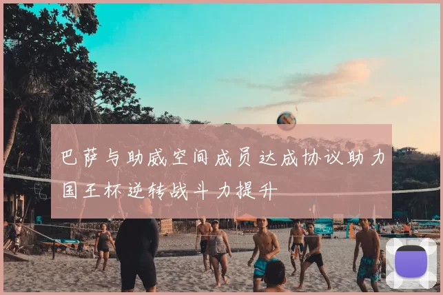 巴萨与助威空间成员达成协议助力国王杯逆转战斗力提升