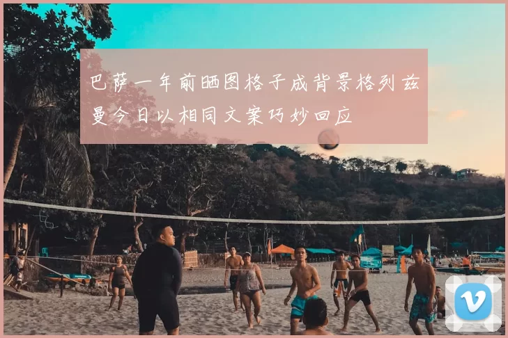 巴萨一年前晒图格子成背景格列兹曼今日以相同文案巧妙回应