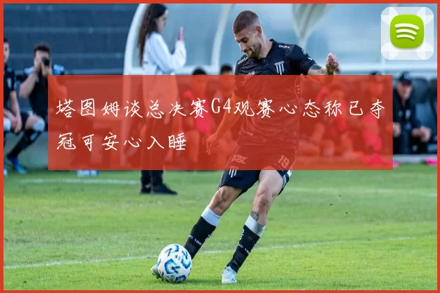 塔图姆谈总决赛G4观赛心态称已夺冠可安心入睡