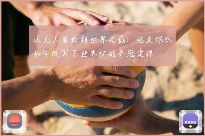 从无人看好到世界之巅：这支球队如何改写了世界杯的夺冠定律