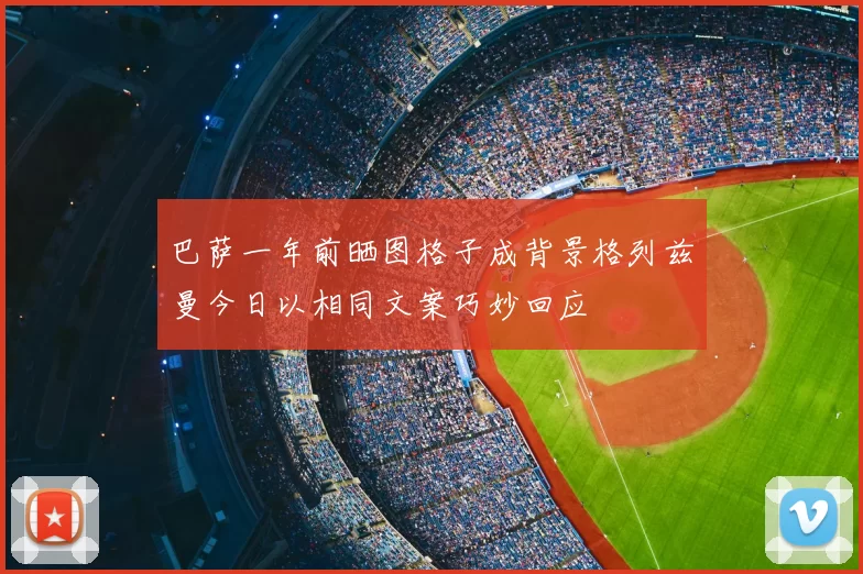 巴萨一年前晒图格子成背景格列兹曼今日以相同文案巧妙回应