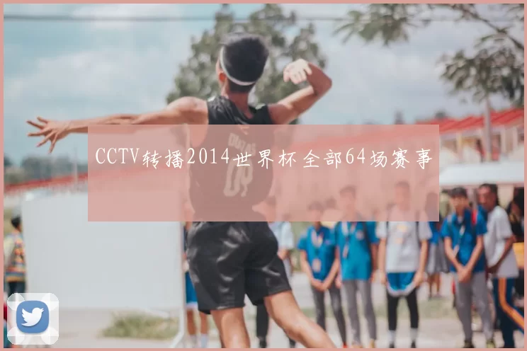 CCTV转播2014世界杯全部64场赛事