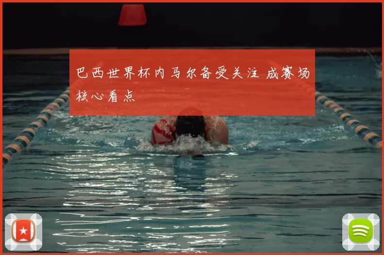 巴西世界杯内马尔备受关注 成赛场核心看点