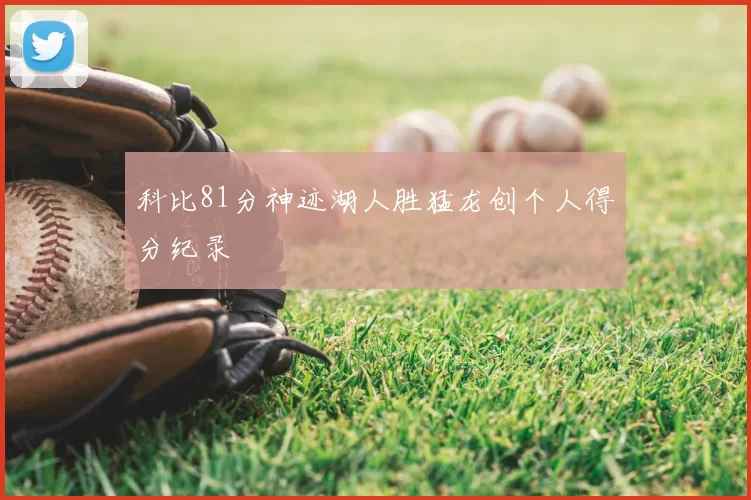 科比81分神迹湖人胜猛龙创个人得分纪录
