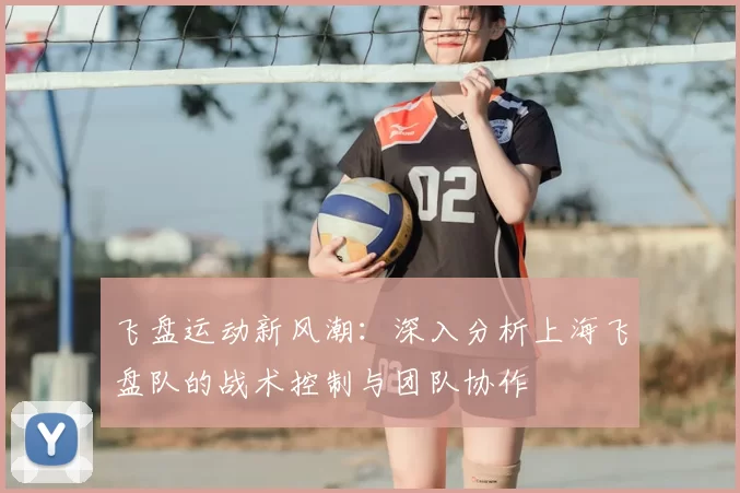 飞盘运动新风潮:深入分析上海飞盘队的战术控制与团队协作