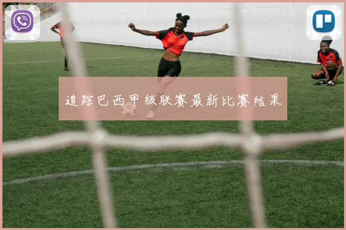 追踪巴西甲级联赛最新比赛结果