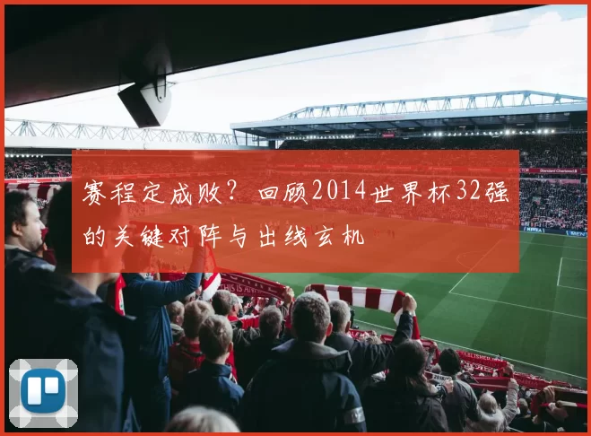 赛程定成败?回顾2014世界杯32强的关键对阵与出线玄机