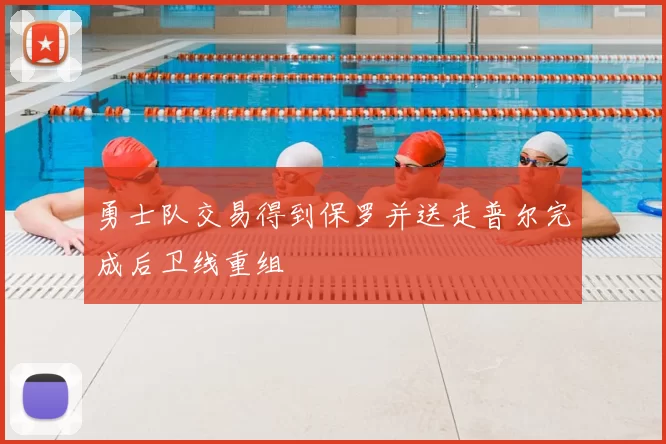 勇士队交易得到保罗并送走普尔完成后卫线重组