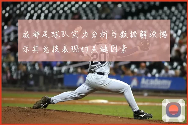 成都足球队实力分析与数据解读揭示其竞技表现的关键因素